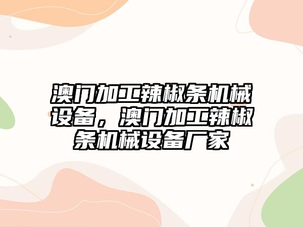 澳門(mén)加工辣椒條機械設備，澳門(mén)加工辣椒條機械設備廠(chǎng)家