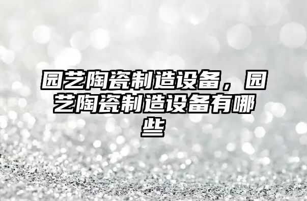 園藝陶瓷制造設備，園藝陶瓷制造設備有哪些