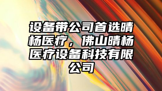 設備帶公司首選晴楊醫療，佛山晴楊醫療設備科技有限公司