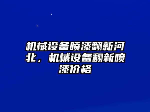 機械設備噴漆翻新河北，機械設備翻新噴漆價(jià)格