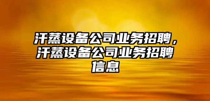 汗蒸設備公司業(yè)務(wù)招聘，汗蒸設備公司業(yè)務(wù)招聘信息