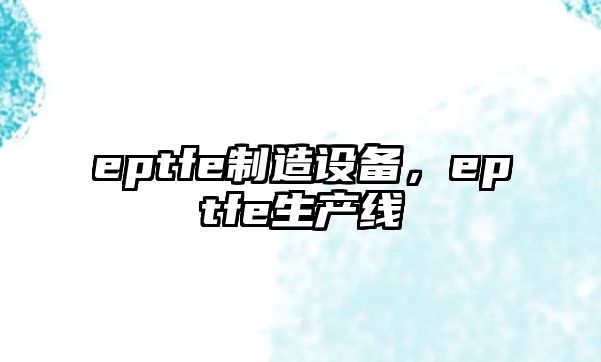 eptfe制造設備，eptfe生產(chǎn)線(xiàn)