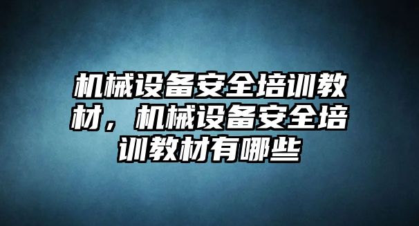 機械設備安全培訓教材，機械設備安全培訓教材有哪些