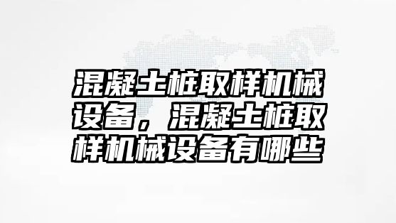 混凝土樁取樣機械設備，混凝土樁取樣機械設備有哪些