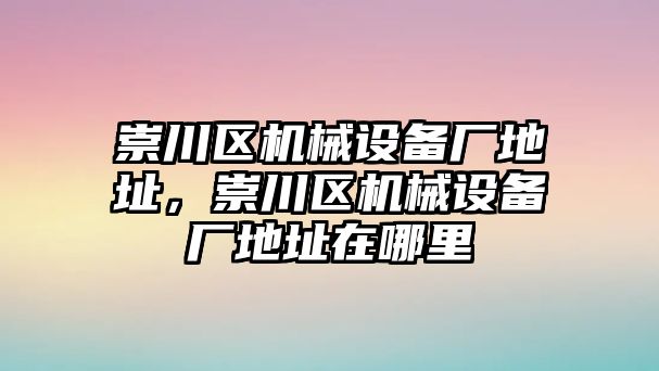 崇川區機械設備廠(chǎng)地址，崇川區機械設備廠(chǎng)地址在哪里