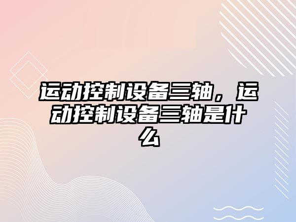 運動(dòng)控制設備三軸，運動(dòng)控制設備三軸是什么