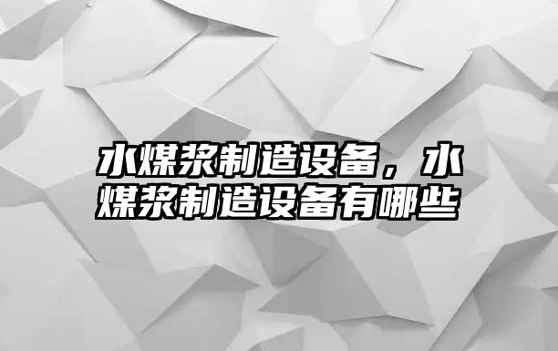 水煤漿制造設備，水煤漿制造設備有哪些