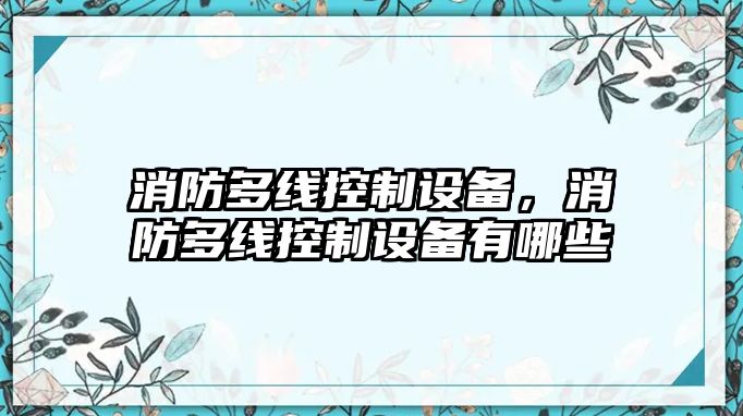 消防多線(xiàn)控制設備，消防多線(xiàn)控制設備有哪些