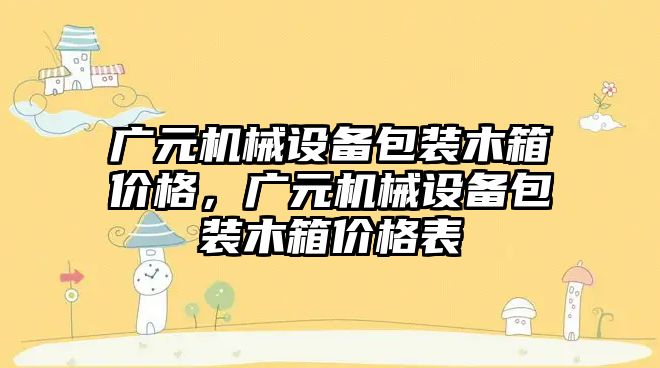 廣元機械設備包裝木箱價(jià)格，廣元機械設備包裝木箱價(jià)格表