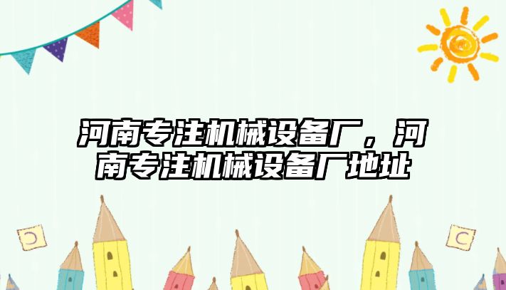 河南專(zhuān)注機械設備廠(chǎng)，河南專(zhuān)注機械設備廠(chǎng)地址