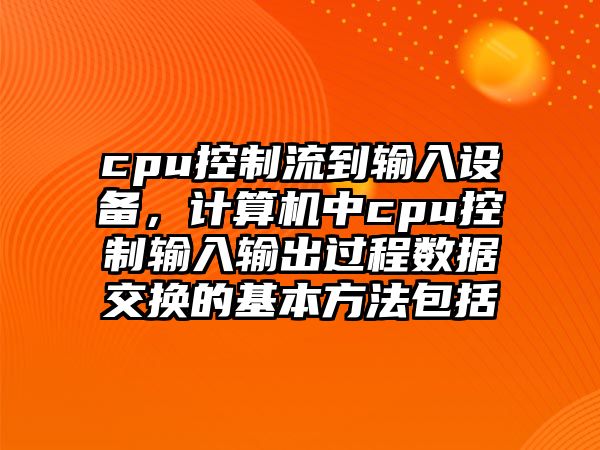 cpu控制流到輸入設備，計算機中cpu控制輸入輸出過(guò)程數據交換的基本方法包括