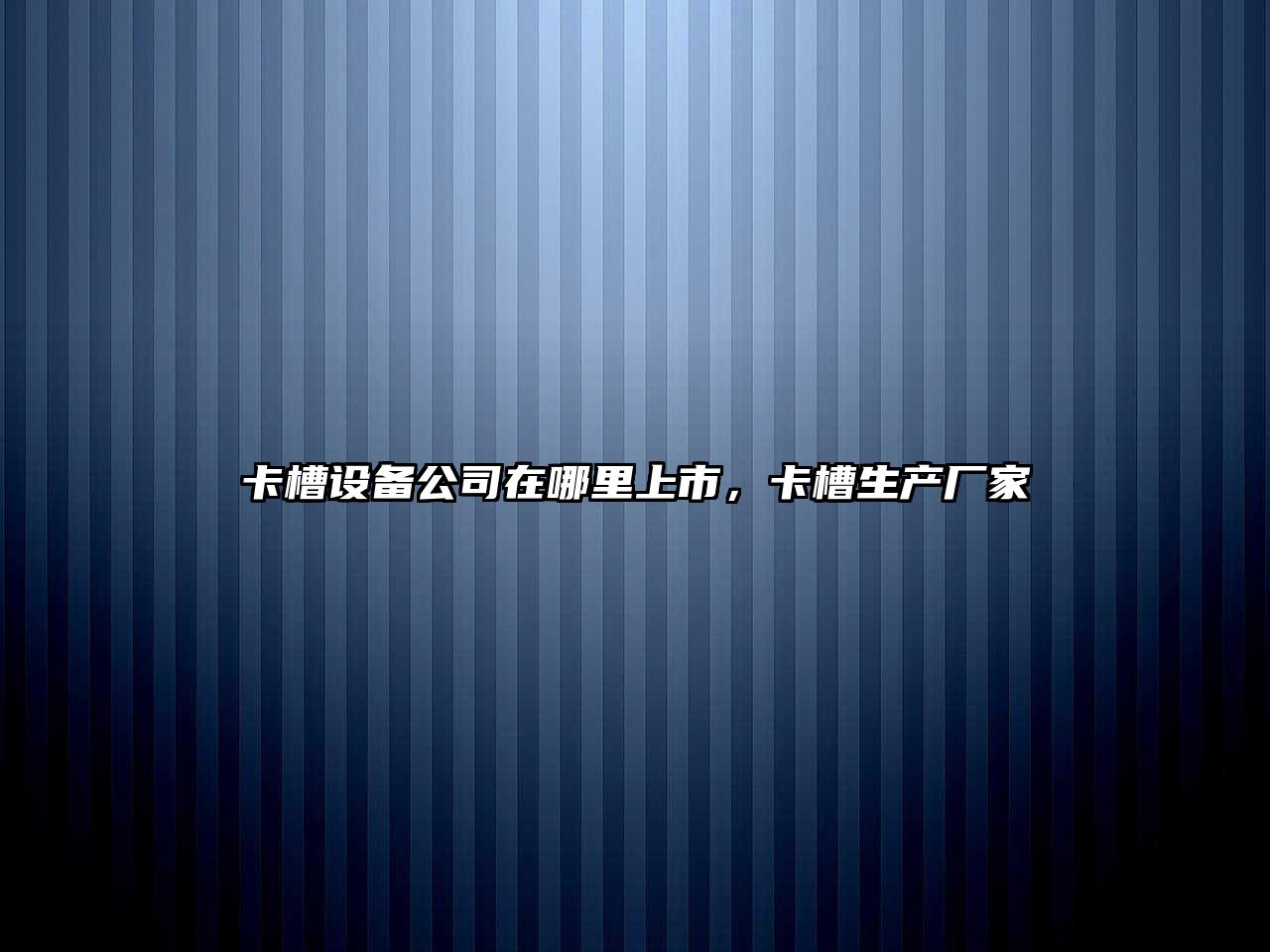 卡槽設備公司在哪里上市，卡槽生產(chǎn)廠(chǎng)家