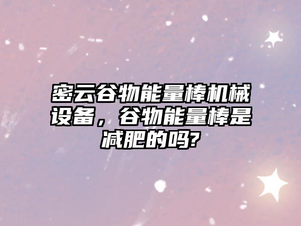 密云谷物能量棒機械設備，谷物能量棒是減肥的嗎?