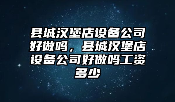 縣城漢堡店設備公司好做嗎，縣城漢堡店設備公司好做嗎工資多少