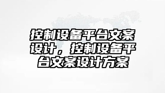 控制設備平臺文案設計，控制設備平臺文案設計方案