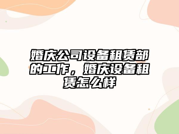 婚慶公司設備租賃部的工作，婚慶設備租賃怎么樣