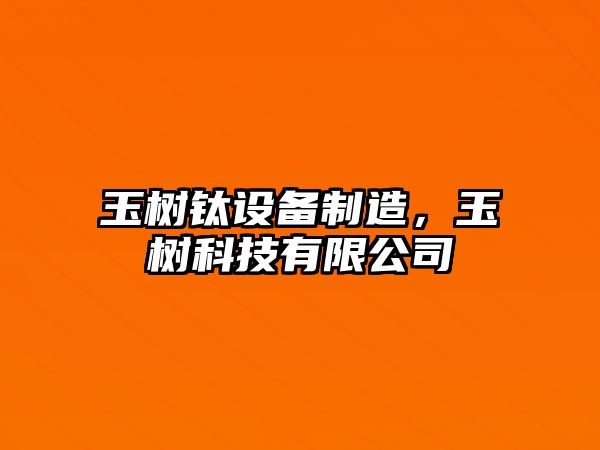 玉樹(shù)鈦設備制造，玉樹(shù)科技有限公司
