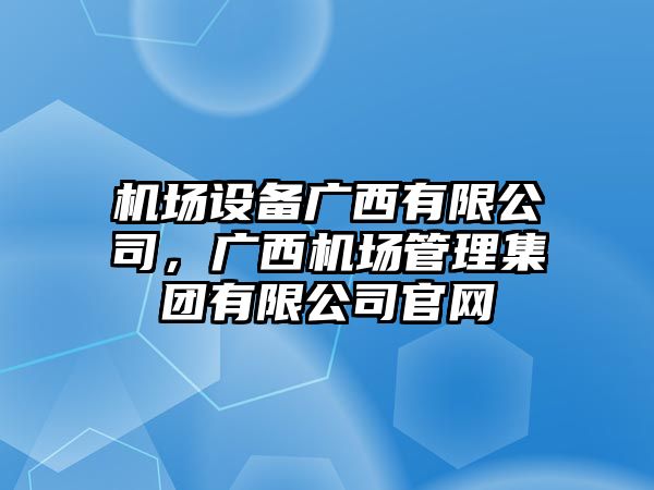 機場(chǎng)設備廣西有限公司，廣西機場(chǎng)管理集團有限公司官網(wǎng)