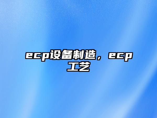 ecp設備制造，ecp工藝