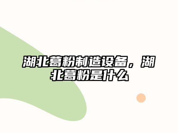 湖北葛粉制造設備，湖北葛粉是什么
