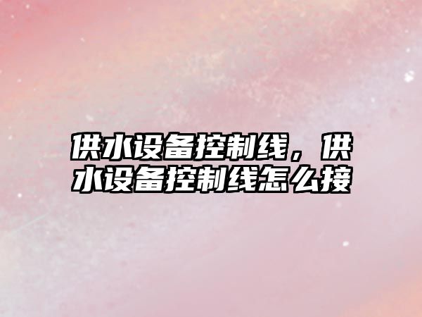 供水設備控制線(xiàn)，供水設備控制線(xiàn)怎么接