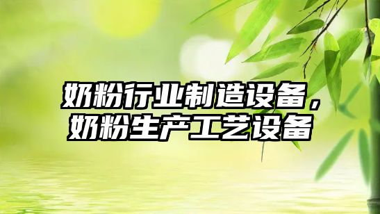 奶粉行業(yè)制造設備，奶粉生產(chǎn)工藝設備