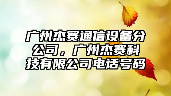 廣州杰賽通信設備分公司，廣州杰賽科技有限公司電話(huà)號碼