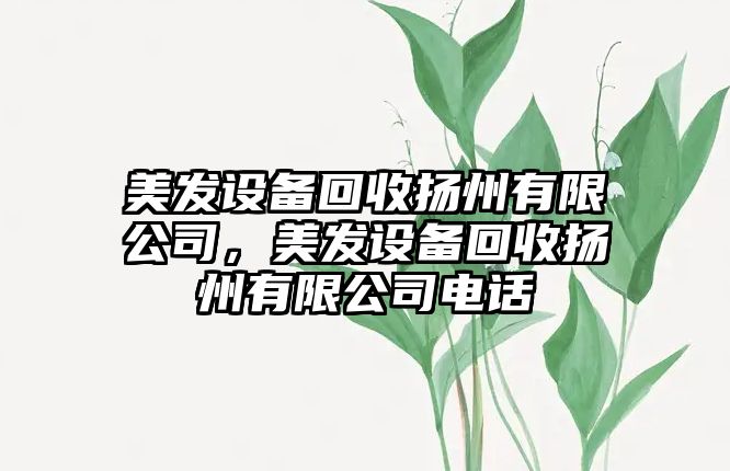 美發(fā)設備回收揚州有限公司，美發(fā)設備回收揚州有限公司電話(huà)