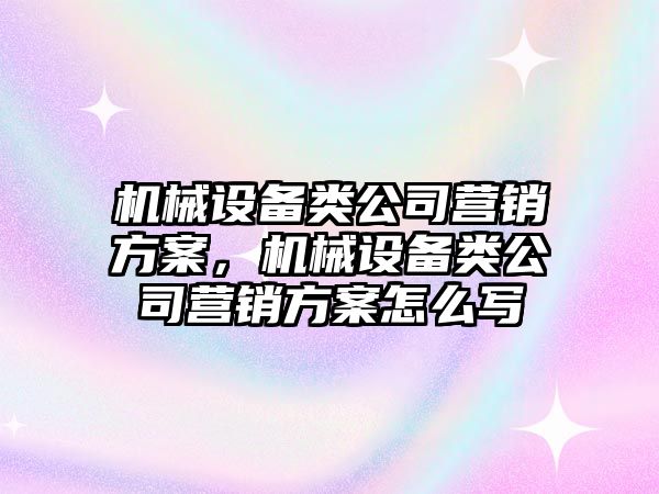 機械設備類(lèi)公司營(yíng)銷(xiāo)方案，機械設備類(lèi)公司營(yíng)銷(xiāo)方案怎么寫(xiě)