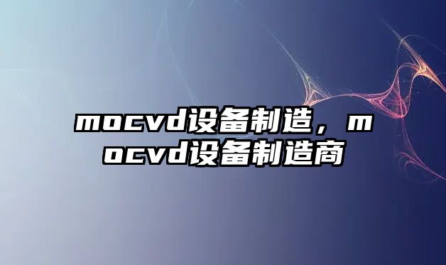 mocvd設備制造，mocvd設備制造商