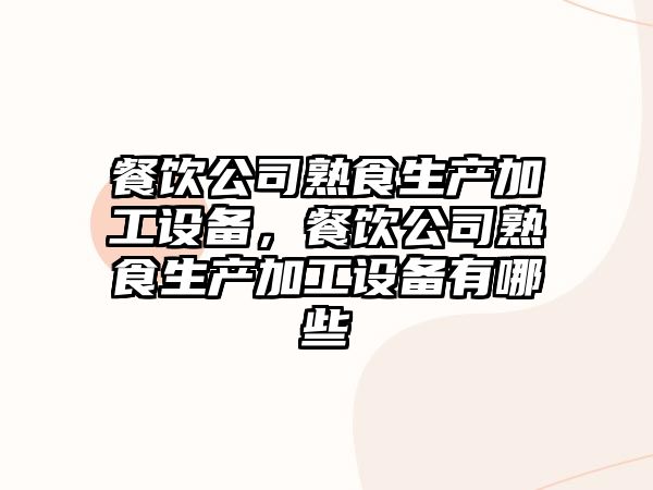 餐飲公司熟食生產(chǎn)加工設備，餐飲公司熟食生產(chǎn)加工設備有哪些
