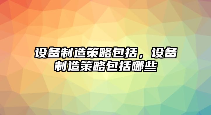 設備制造策略包括，設備制造策略包括哪些