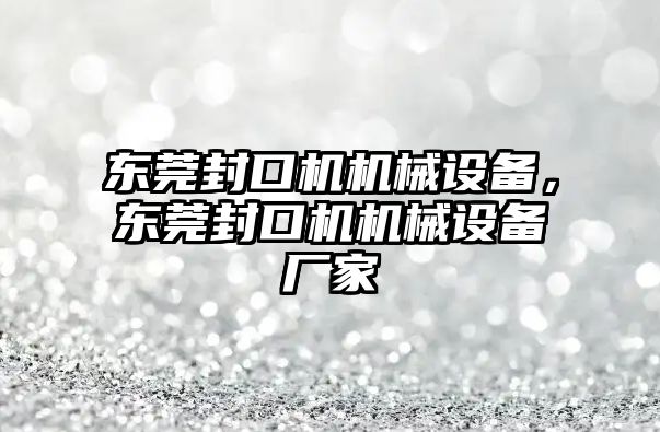 東莞封口機機械設備，東莞封口機機械設備廠(chǎng)家