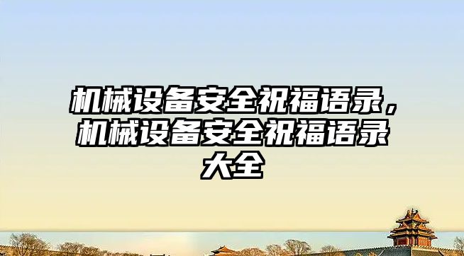 機械設備安全祝福語(yǔ)錄，機械設備安全祝福語(yǔ)錄大全