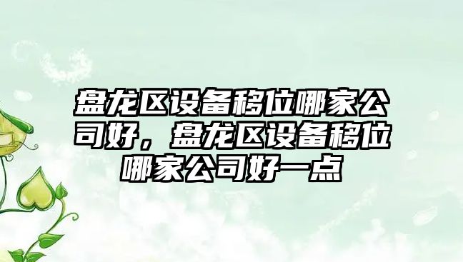 盤(pán)龍區設備移位哪家公司好，盤(pán)龍區設備移位哪家公司好一點(diǎn)