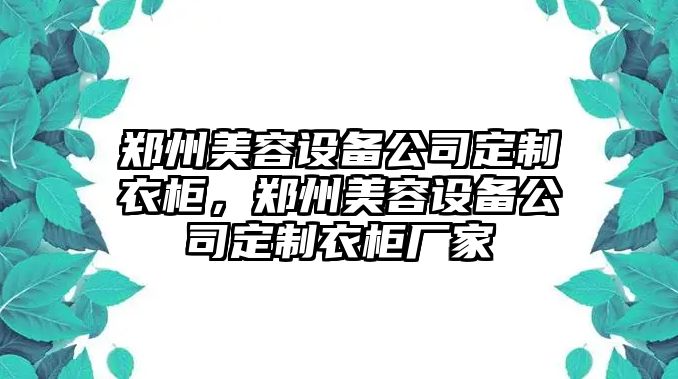 鄭州美容設備公司定制衣柜，鄭州美容設備公司定制衣柜廠(chǎng)家
