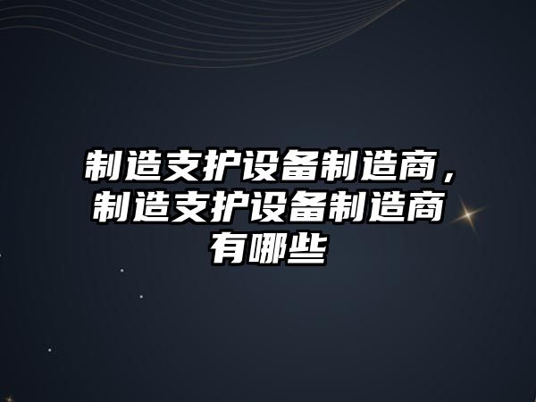 制造支護設備制造商，制造支護設備制造商有哪些