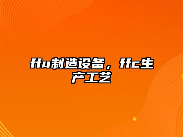 ffu制造設備，ffc生產(chǎn)工藝