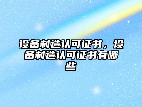 設備制造認可證書(shū)，設備制造認可證書(shū)有哪些