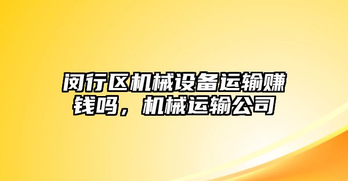 閔行區機械設備運輸賺錢(qián)嗎，機械運輸公司