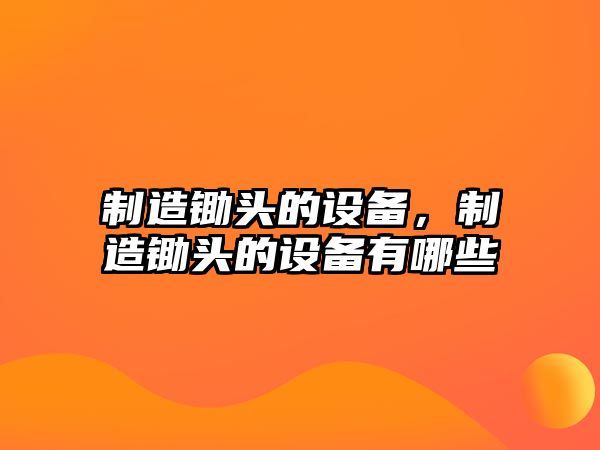 制造鋤頭的設備，制造鋤頭的設備有哪些