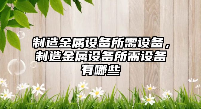 制造金屬設備所需設備，制造金屬設備所需設備有哪些