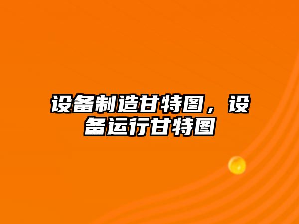 設備制造甘特圖，設備運行甘特圖