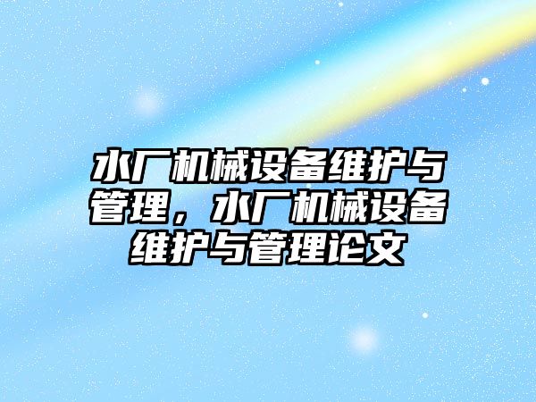 水廠(chǎng)機械設備維護與管理，水廠(chǎng)機械設備維護與管理論文