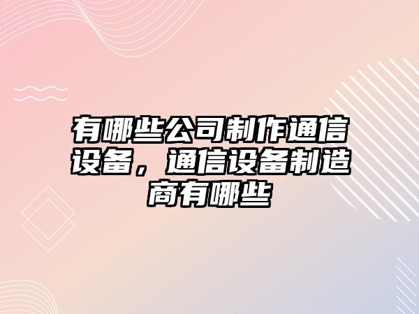 有哪些公司制作通信設備，通信設備制造商有哪些
