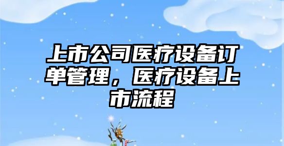 上市公司醫療設備訂單管理，醫療設備上市流程