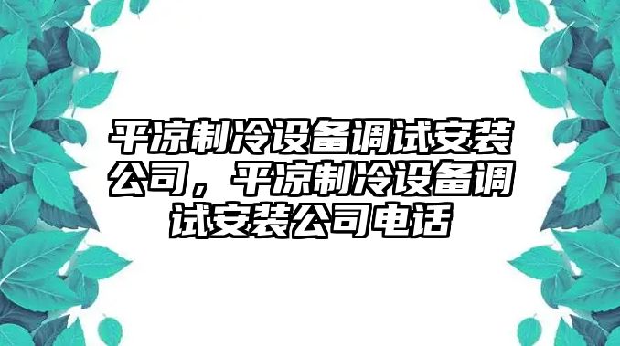 平?jīng)鲋评湓O備調試安裝公司，平?jīng)鲋评湓O備調試安裝公司電話(huà)