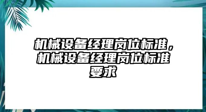 機械設備經(jīng)理崗位標準，機械設備經(jīng)理崗位標準要求