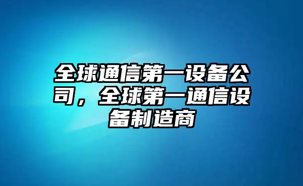 全球通信第一設備公司，全球第一通信設備制造商