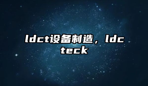 ldct設備制造，ldcteck